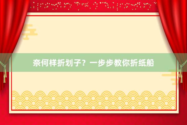 奈何样折划子？一步步教你折纸船