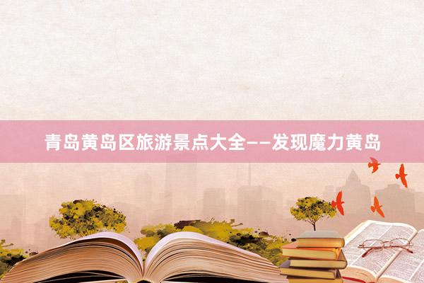 青岛黄岛区旅游景点大全——发现魔力黄岛